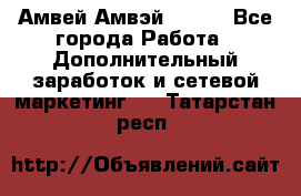 Амвей Амвэй Amway - Все города Работа » Дополнительный заработок и сетевой маркетинг   . Татарстан респ.